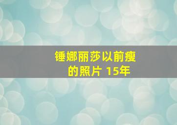 锤娜丽莎以前瘦的照片 15年